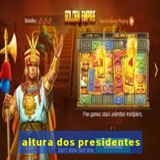 altura dos presidentes